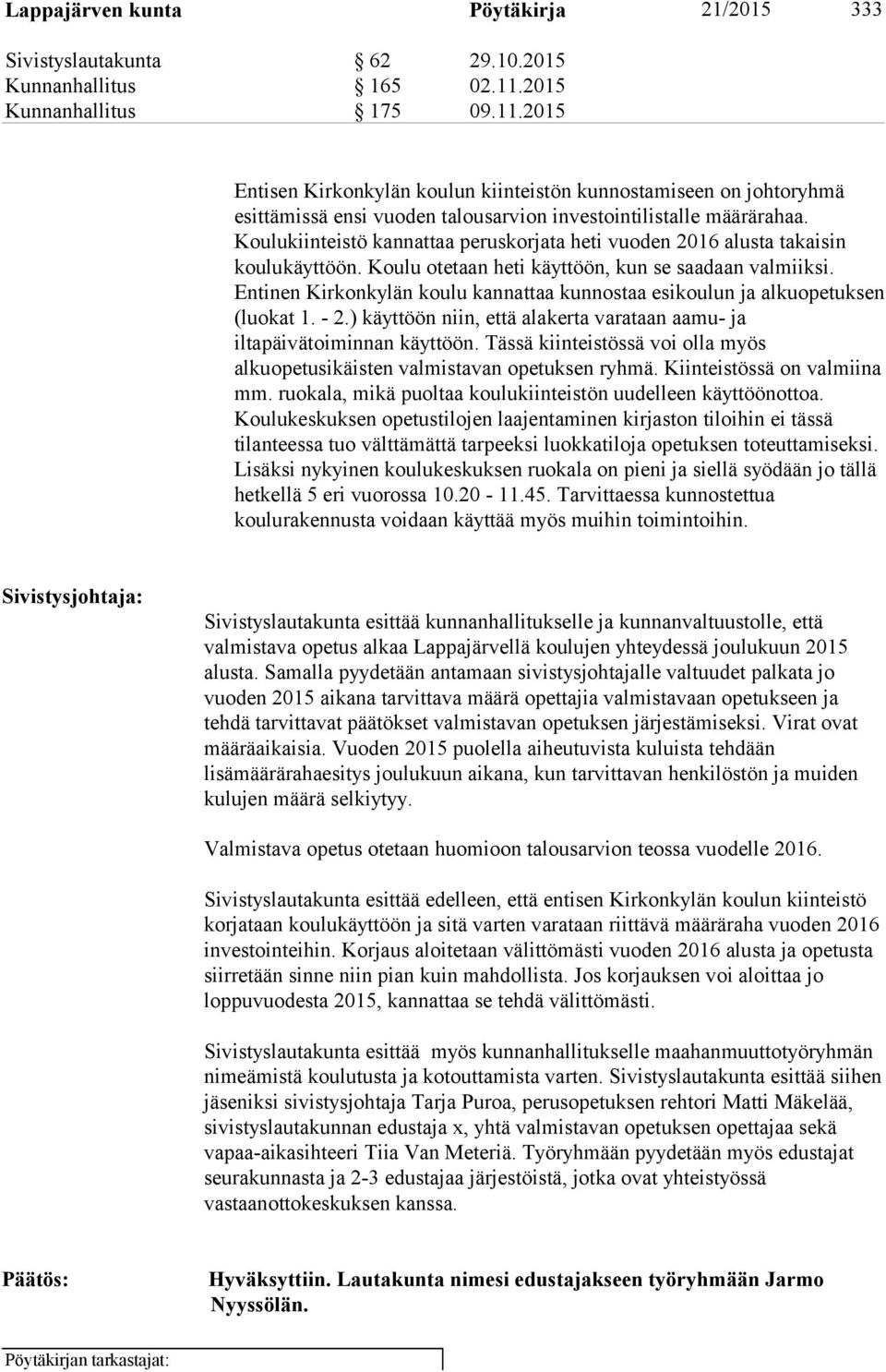 Koulukiinteistö kannattaa peruskorjata heti vuoden 2016 alusta takaisin koulukäyttöön. Koulu otetaan heti käyttöön, kun se saadaan valmiiksi.