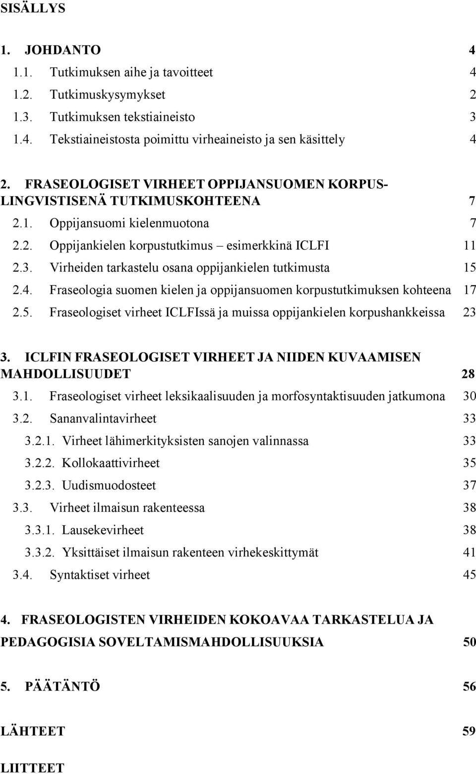 Virheiden tarkastelu osana oppijankielen tutkimusta 15 2.4. Fraseologia suomen kielen ja oppijansuomen korpustutkimuksen kohteena 17 2.5. Fraseologiset virheet ICLFIssä ja muissa oppijankielen korpushankkeissa 23 3.