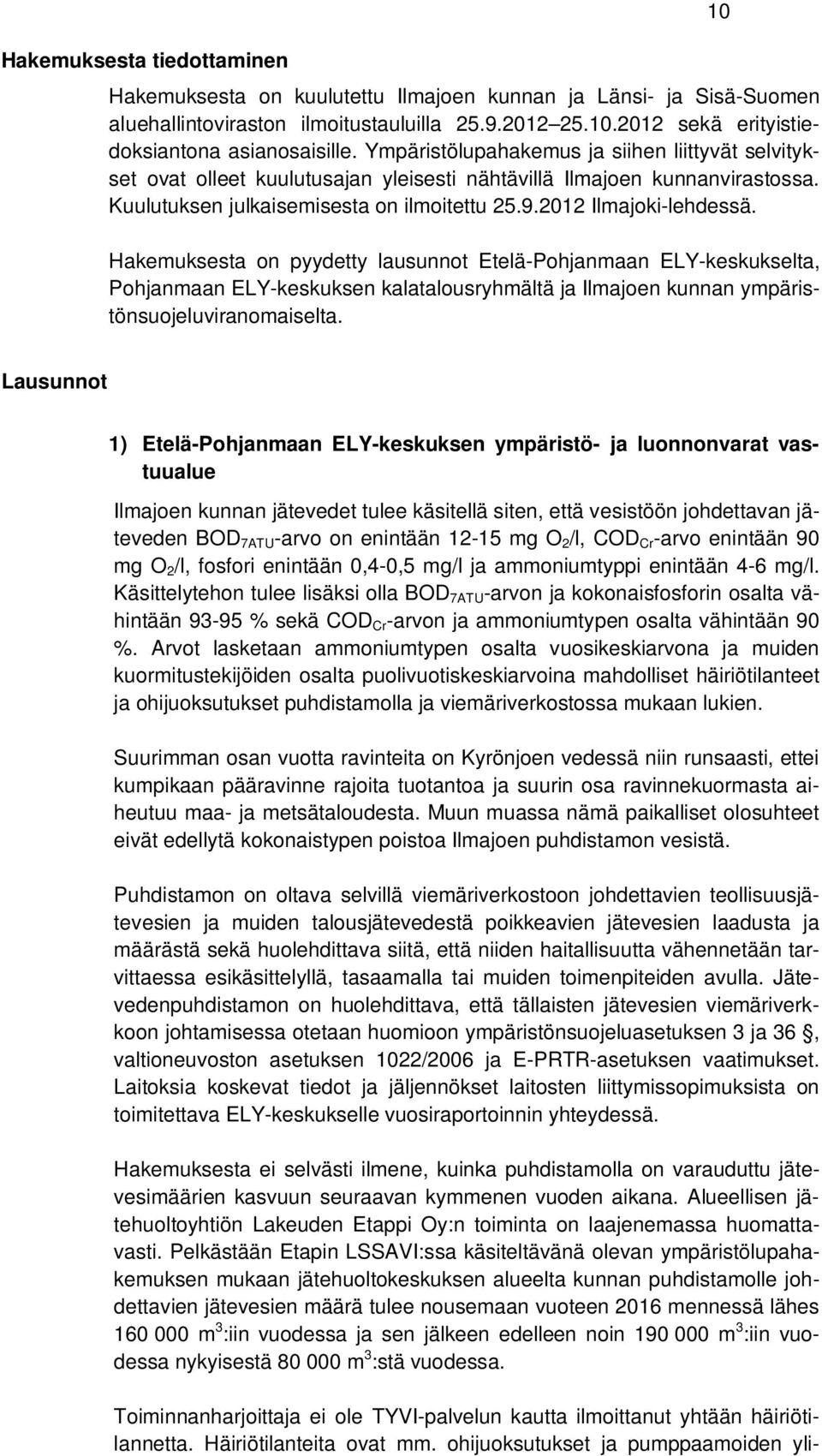 Hakemuksesta on pyydetty lausunnot Etelä-Pohjanmaan ELY-keskukselta, Pohjanmaan ELY-keskuksen kalatalousryhmältä ja Ilmajoen kunnan ympäristönsuojeluviranomaiselta.