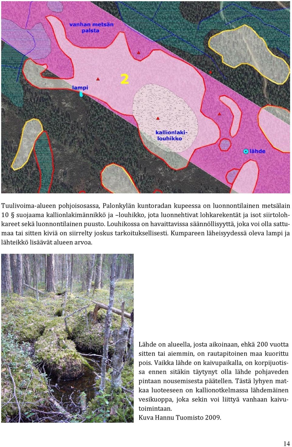 Kumpareen läheisyydessä oleva lampi ja lähteikkö lisäävät alueen arvoa. Lähde on alueella, josta aikoinaan, ehkä 200 vuotta sitten tai aiemmin, on rautapitoinen maa kuorittu pois.