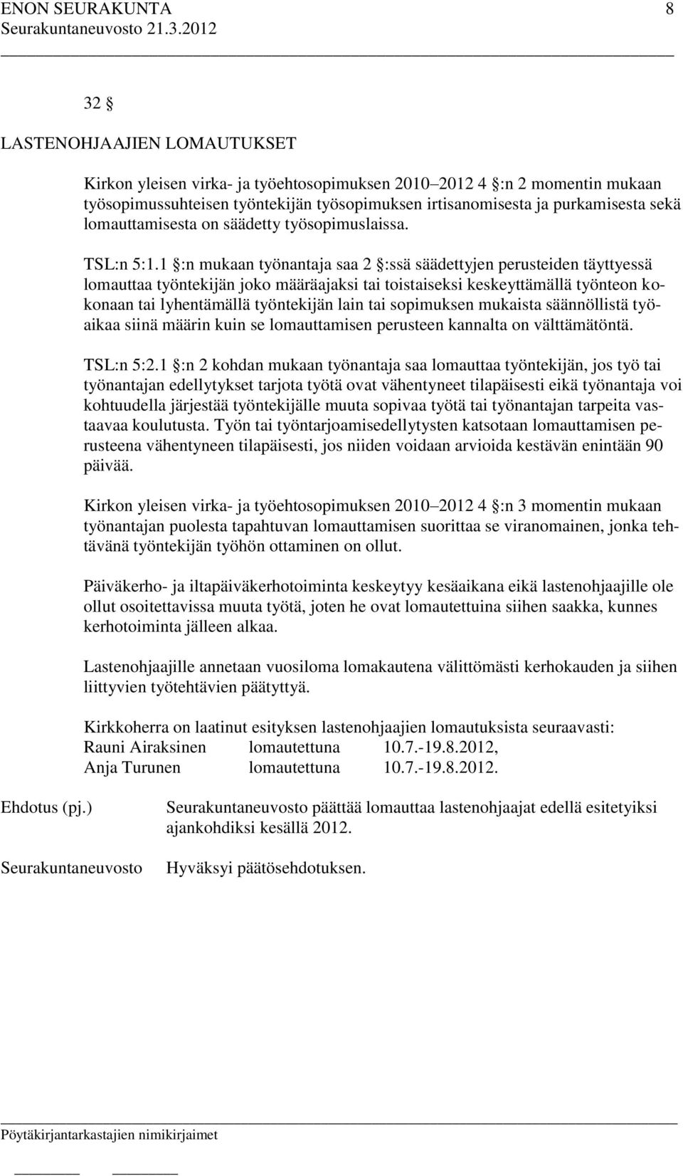 1 :n mukaan työnantaja saa 2 :ssä säädettyjen perusteiden täyttyessä lomauttaa työntekijän joko määräajaksi tai toistaiseksi keskeyttämällä työnteon kokonaan tai lyhentämällä työntekijän lain tai