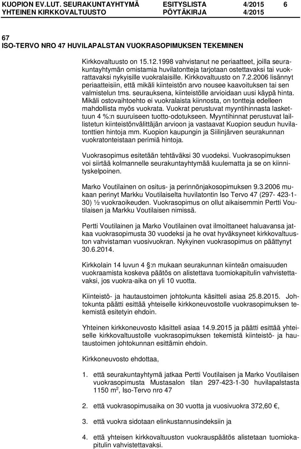 2006 lisännyt periaatteisiin, että mikäli kiinteistön arvo nousee kaavoituksen tai sen valmistelun tms. seurauksena, kiinteistölle arvioidaan uusi käypä hinta.