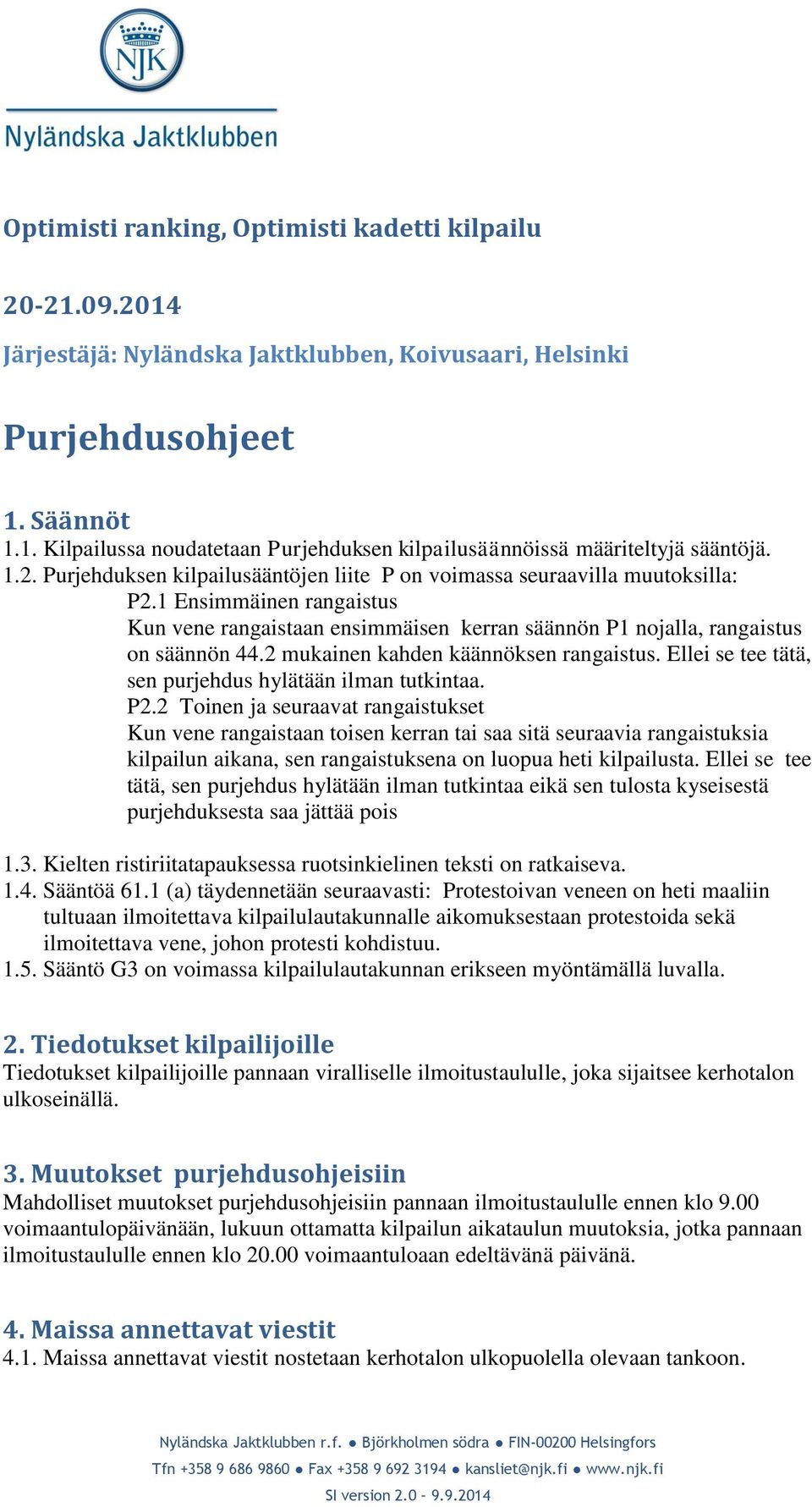 2 mukainen kahden käännöksen rangaistus. Ellei se tee tätä, sen purjehdus hylätään ilman tutkintaa. P2.