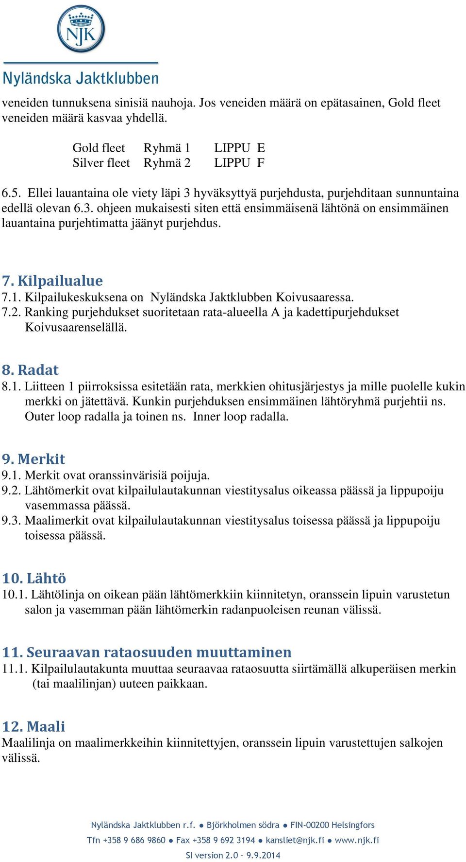 7. Kilpailualue 7.1. Kilpailukeskuksena on Nyländska Jaktklubben Koivusaaressa. 7.2. Ranking purjehdukset suoritetaan rata-alueella A ja kadettipurjehdukset Koivusaarenselällä. 8. Radat 8.1. Liitteen 1 piirroksissa esitetään rata, merkkien ohitusjärjestys ja mille puolelle kukin merkki on jätettävä.