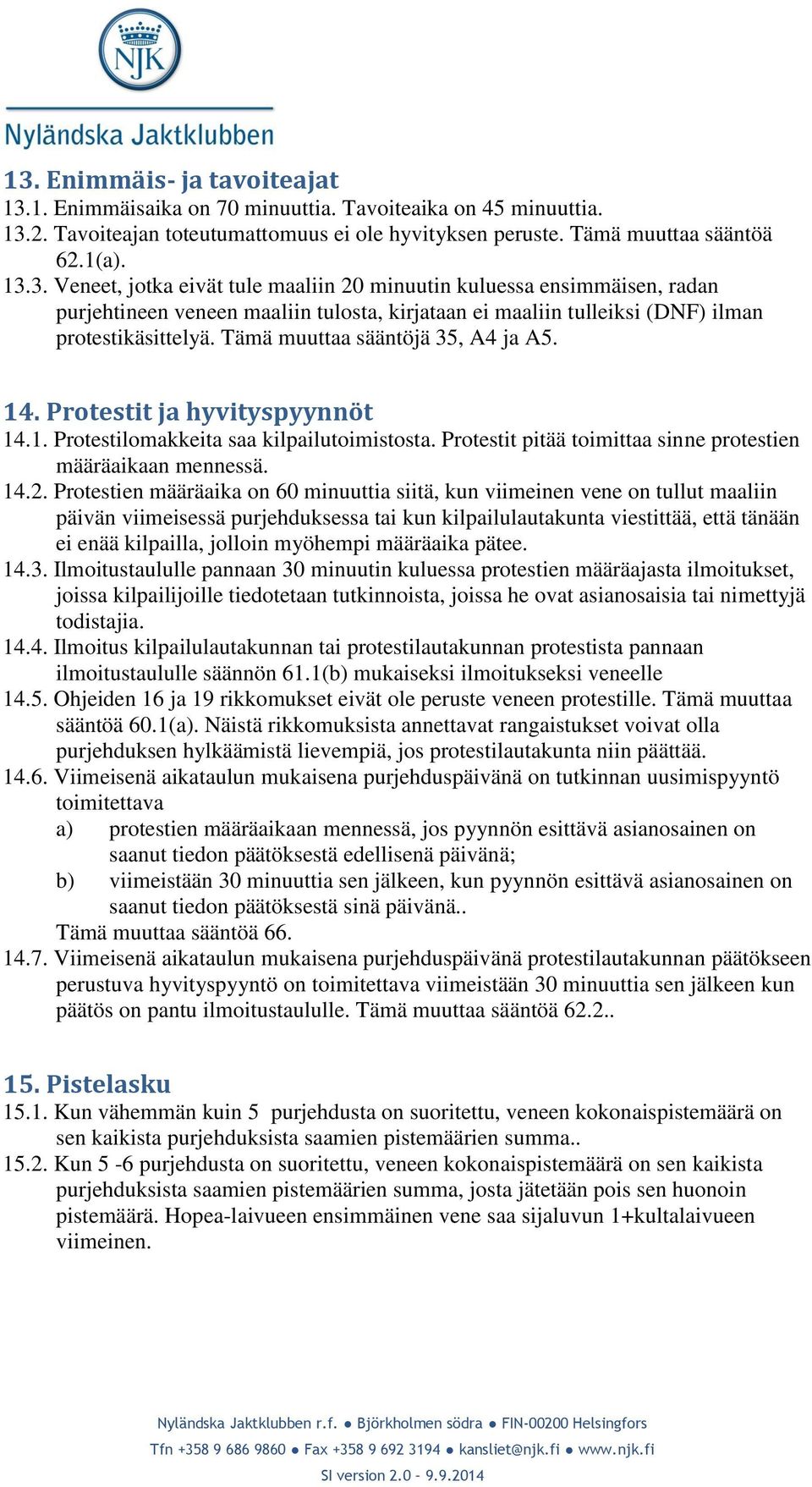 Protestien määräaika on 60 minuuttia siitä, kun viimeinen vene on tullut maaliin päivän viimeisessä purjehduksessa tai kun kilpailulautakunta viestittää, että tänään ei enää kilpailla, jolloin