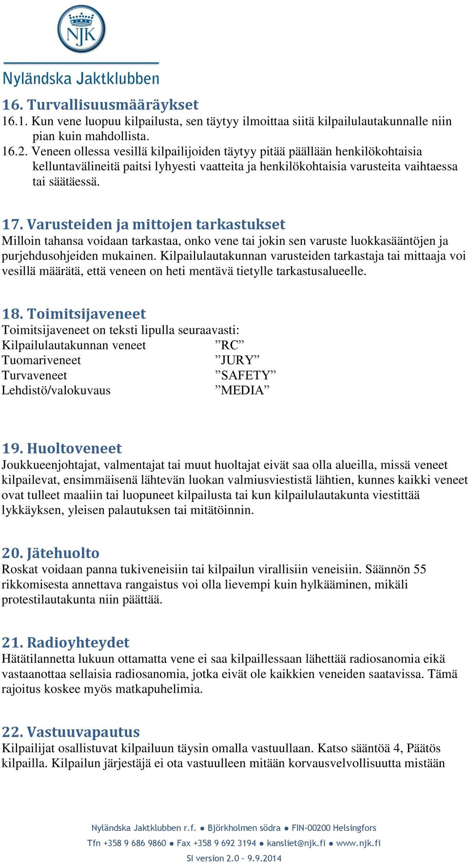 Varusteiden ja mittojen tarkastukset Milloin tahansa voidaan tarkastaa, onko vene tai jokin sen varuste luokkasääntöjen ja purjehdusohjeiden mukainen.