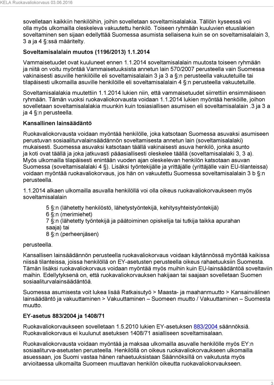 1.2014 Vammaisetuudet ovat kuuluneet ennen 1.1.2014 soveltamisalalain muutosta toiseen ryhmään ja niitä on voitu myöntää Vammaisetuuksista annetun lain 570/2007 perusteella vain Suomessa vakinaisesti