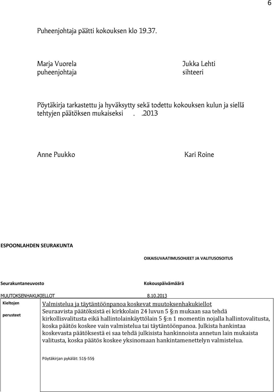 2013 Kieltojen perusteet Valmistelua ja täytäntöönpanoa koskevat muutoksenhakukiellot Seuraavista päätöksistä ei kirkkolain 24 luvun 5 :n mukaan saa tehdä kirkollisvalitusta eikä