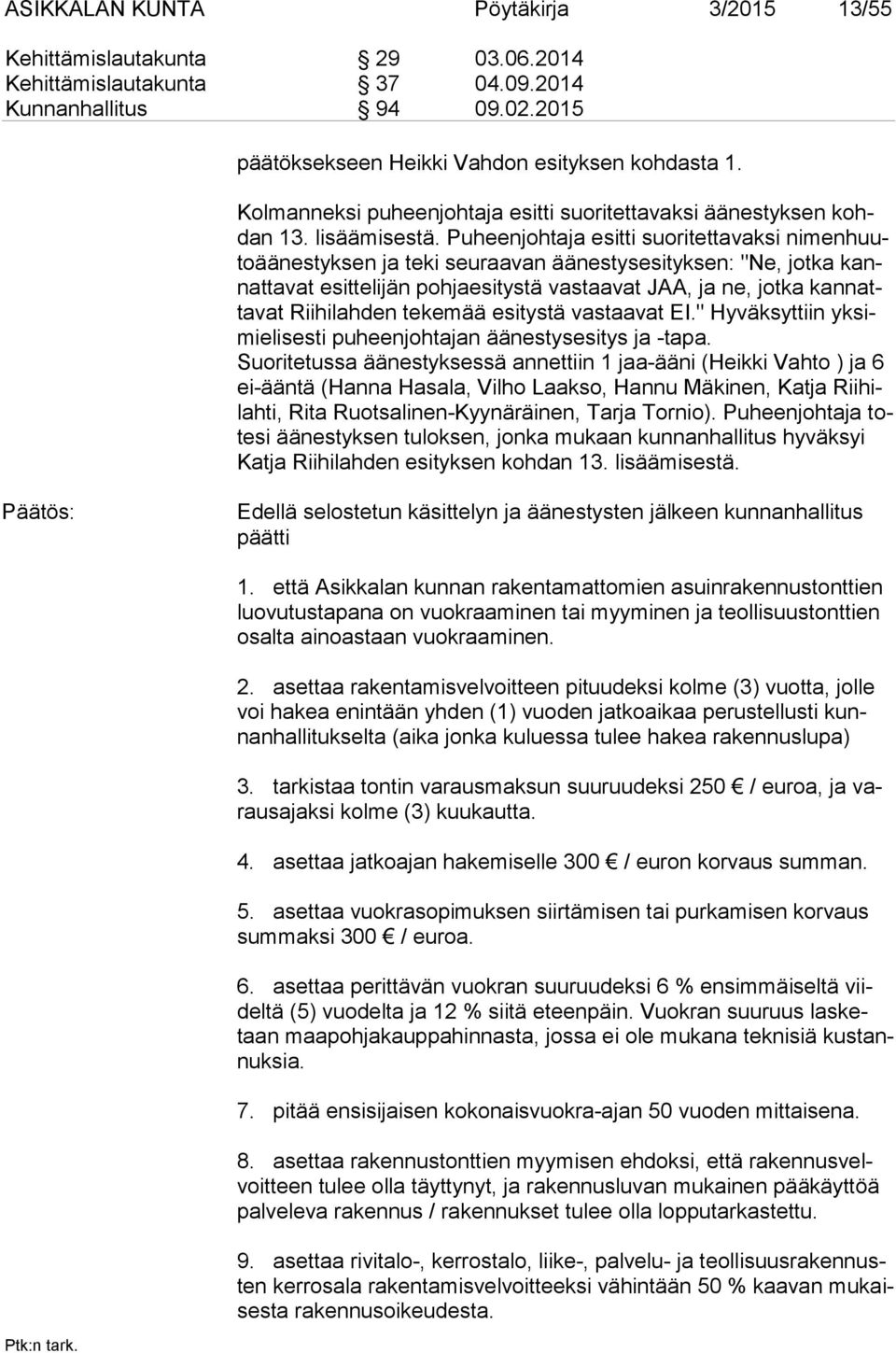 Puheenjohtaja esitti suoritettavaksi ni men huuto ää nes tyk sen ja teki seuraavan äänestysesityksen: "Ne, jotka kannat ta vat esittelijän pohjaesitystä vastaavat JAA, ja ne, jotka kan natta vat