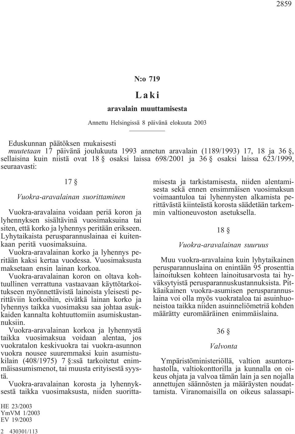 korko ja lyhennys peritään erikseen. Lyhytaikaista perusparannuslainaa ei kuitenkaan peritä vuosimaksuina. Vuokra-aravalainan korko ja lyhennys peritään kaksi kertaa vuodessa.