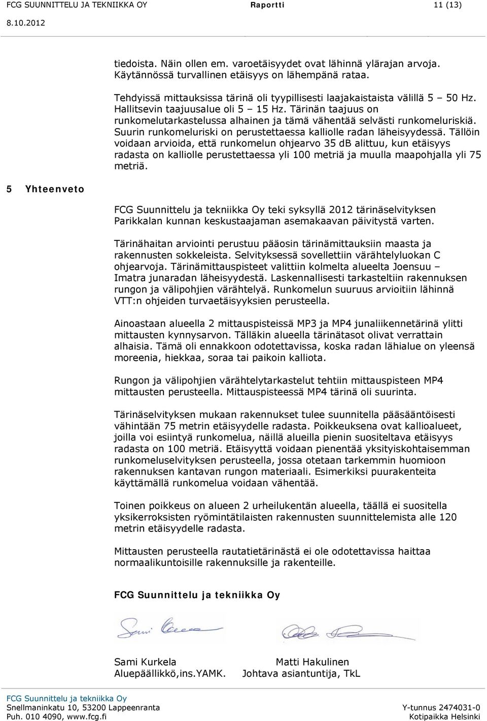 Tärinän taajuus on runkomelutarkastelussa alhainen ja tämä vähentää selvästi runkomeluriskiä. Suurin runkomeluriski on perustettaessa kalliolle radan läheisyydessä.