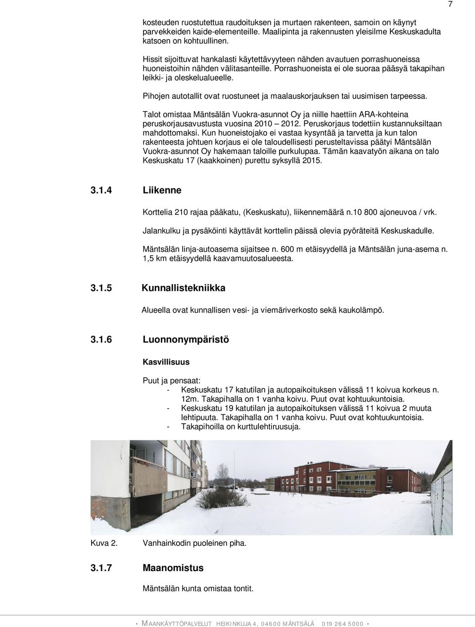 Pihojen autotallit ovat ruostuneet ja maalauskorjauksen tai uusimisen tarpeessa. Talot omistaa Mäntsälän Vuokra-asunnot Oy ja niille haettiin ARA-kohteina peruskorjausavustusta vuosina 2010 2012.
