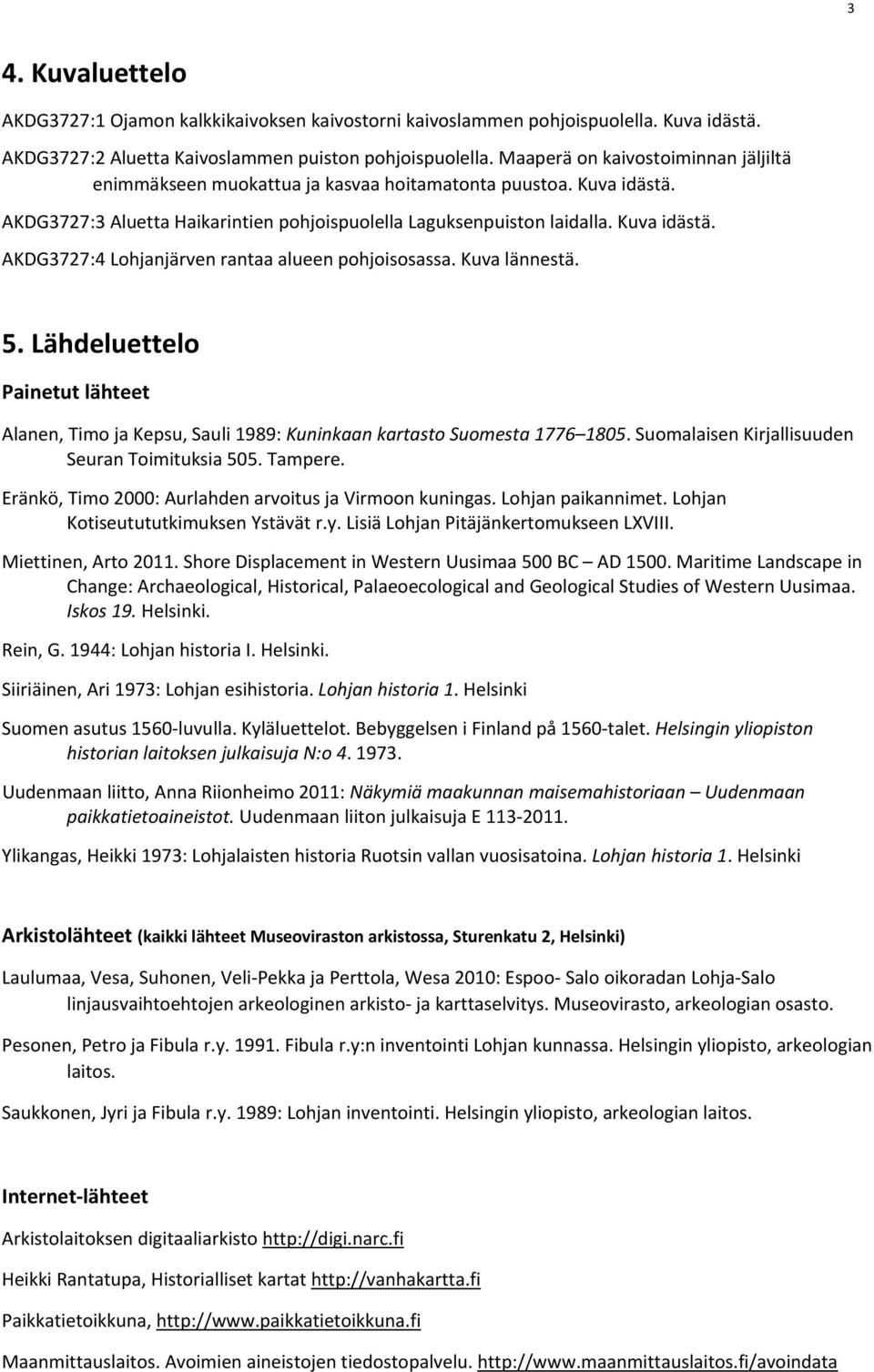 Kuva lännestä. 5. Lähdeluettelo Painetut lähteet Alanen, Timo ja Kepsu, Sauli 1989: Kuninkaan kartasto Suomesta 1776 1805. Suomalaisen Kirjallisuuden Seuran Toimituksia 505. Tampere.