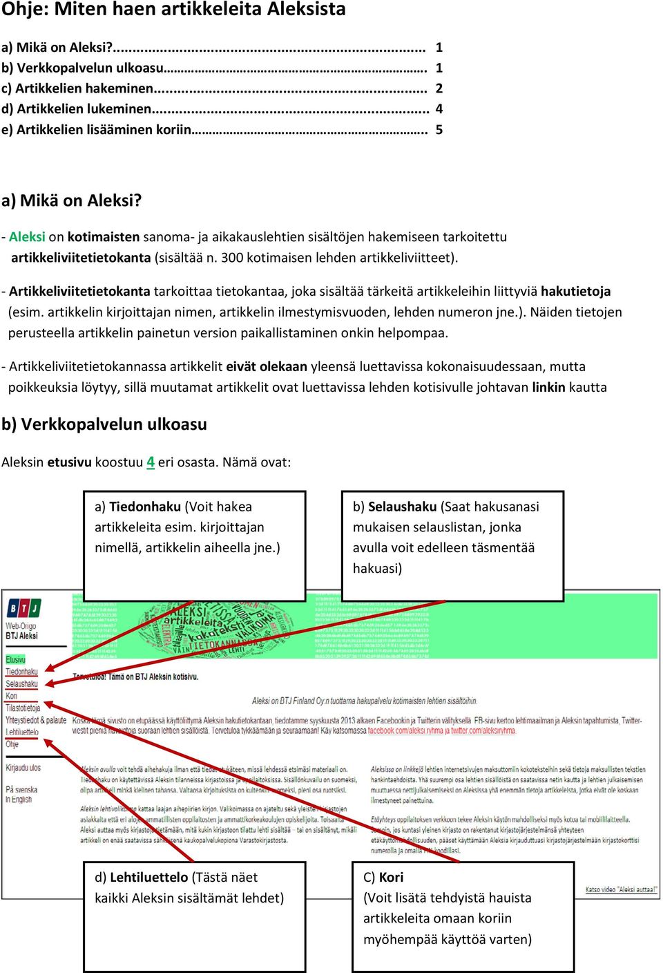 - Artikkeliviitetietokanta tarkoittaa tietokantaa, joka sisältää tärkeitä artikkeleihin liittyviä hakutietoja (esim. artikkelin kirjoittajan nimen, artikkelin ilmestymisvuoden, lehden numeron jne.).