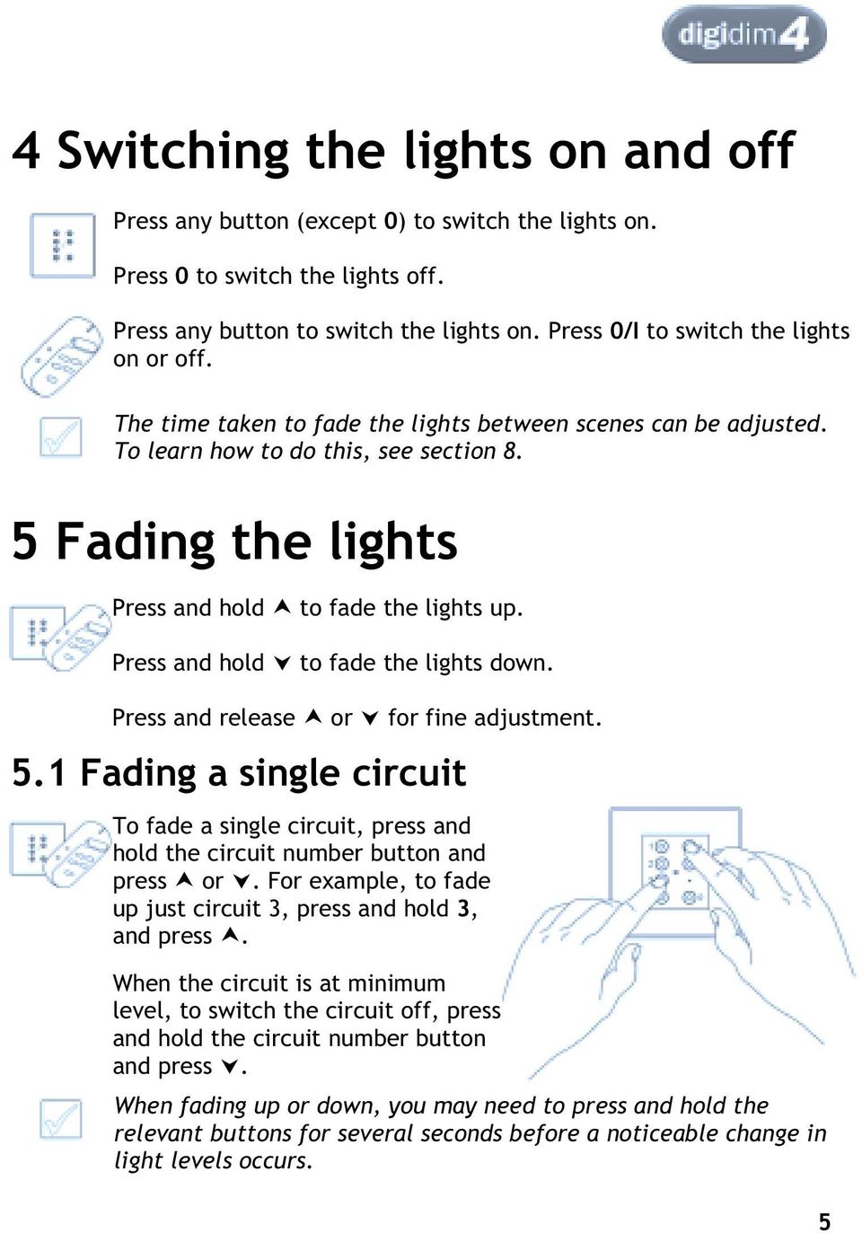 5 Fading the lights Press and hold to fade the lights up. Press and hold to fade the lights down. Press and release or for fine adjustment. 5.