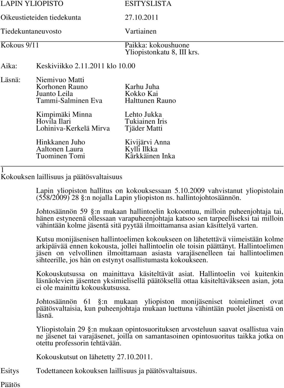 Johtosäännön 59 :n mukaan hallintoelin kokoontuu, milloin puheenjohtaja tai, hänen estyneenä ollessaan varapuheenjohtaja katsoo sen tarpeelliseksi tai milloin vähintään kolme jäsentä sitä pyytää