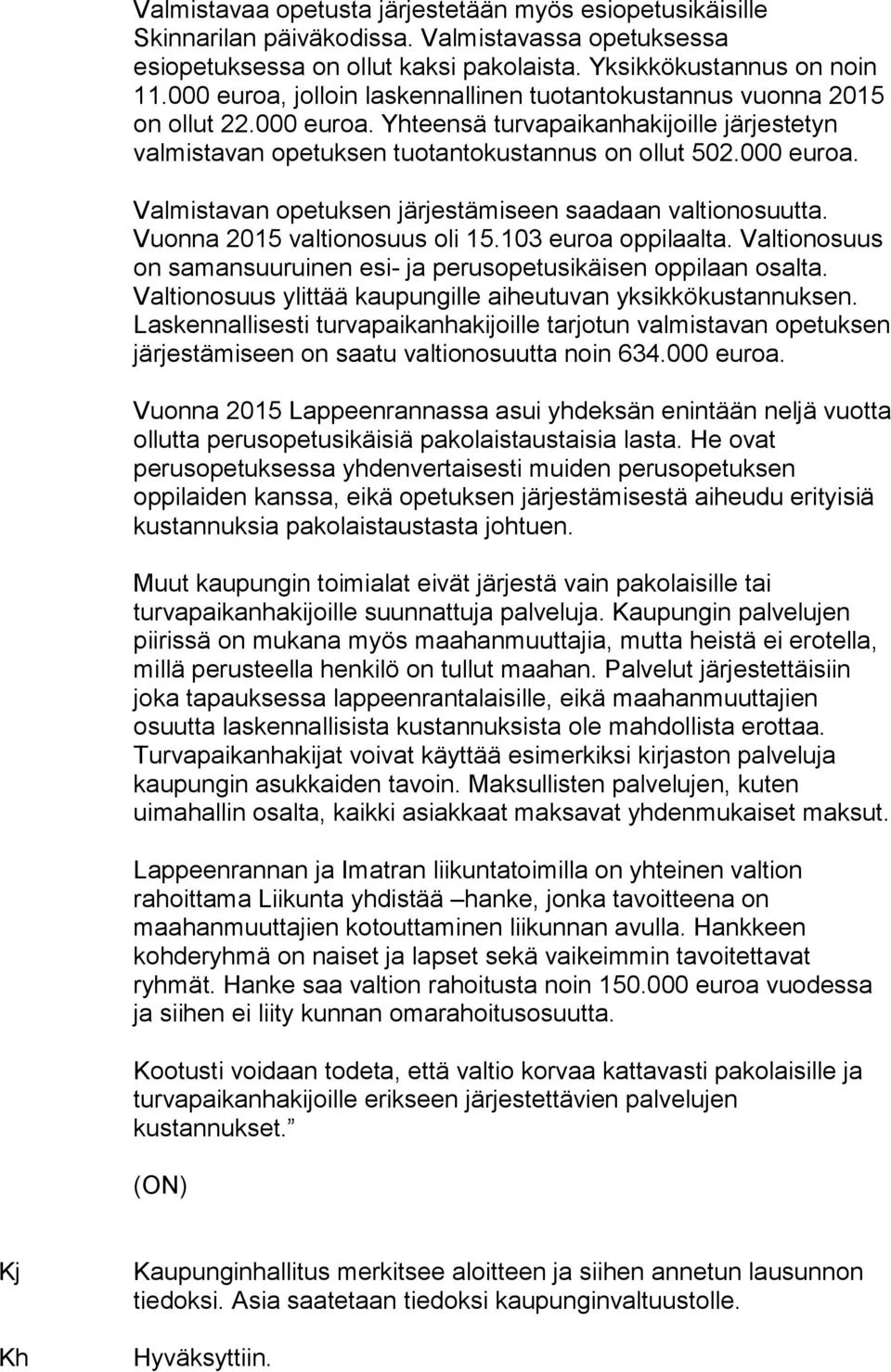 Vuonna 2015 valtionosuus oli 15.103 euroa oppilaalta. Valtionosuus on samansuuruinen esi- ja perusopetusikäisen oppilaan osalta. Valtionosuus ylittää kaupungille aiheutuvan yksikkökustannuksen.