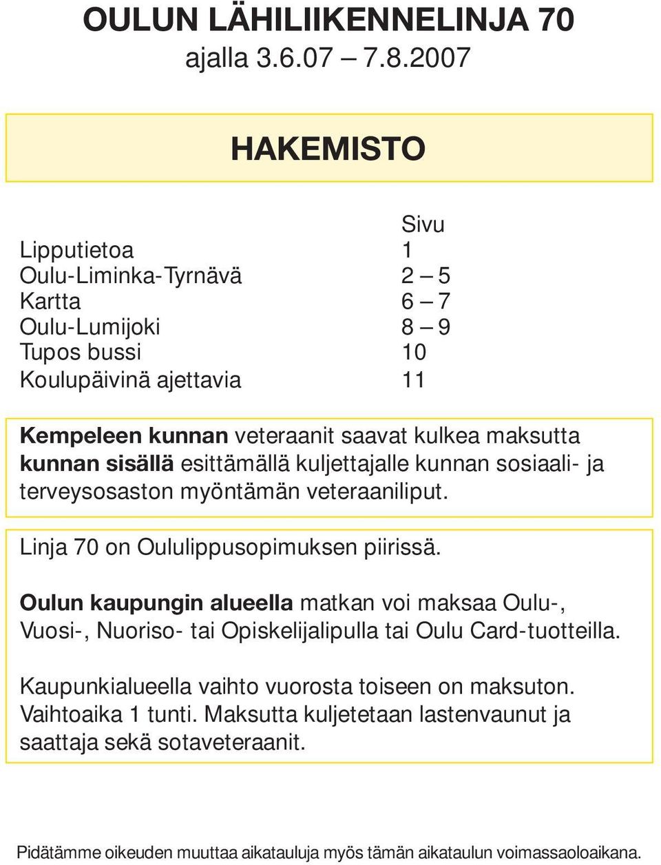 kunnan sisällä esittämällä kuljettajalle kunnan sosiaali- ja terveysosaston myöntämän veteraaniliput. Linja 70 on Oululippusopimuksen piirissä.