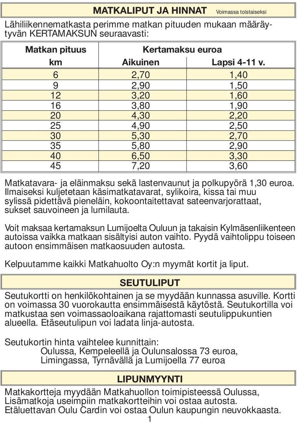 Ilmaiseksi kuljetetaan käsimatkatavarat, sylikoira, kissa tai muu sylissä pidettävä pieneläin, kokoontaitettavat sateenvarjorattaat, sukset sauvoineen ja lumilauta.