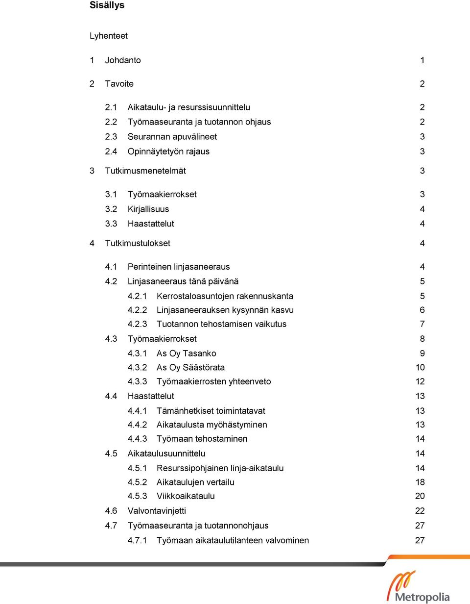 2.1 Kerrostaloasuntojen rakennuskanta 5 4.2.2 Linjasaneerauksen kysynnän kasvu 6 4.2.3 Tuotannon tehostamisen vaikutus 7 4.3 Työmaakierrokset 8 4.3.1 As Oy Tasanko 9 4.3.2 As Oy Säästörata 10 4.3.3 Työmaakierrosten yhteenveto 12 4.