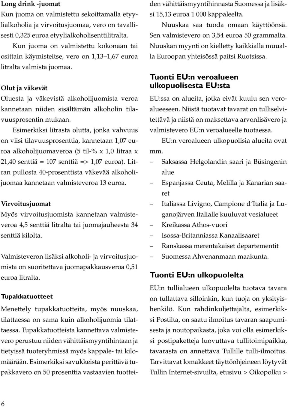 Olut ja väkevät Oluesta ja väkevistä alkoholijuomista veroa kannetaan niiden sisältämän alkoholin tilavuusprosentin mukaan.