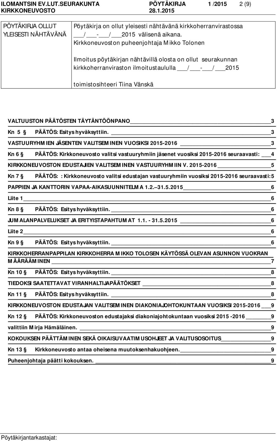 PÄÄTÖSTEN TÄYTÄNTÖÖNPANO 3 Kn 5 3 VASTUURYHMIEN JÄSENTEN VALITSEMINEN VUOSIKSI 2015-2016 3 Kn 6 PÄÄTÖS: Kirkkoneuvosto valitsi vastuuryhmiin jäsenet vuosiksi 2015-2016 seuraavasti: 4 KIRKKONEUVOSTON