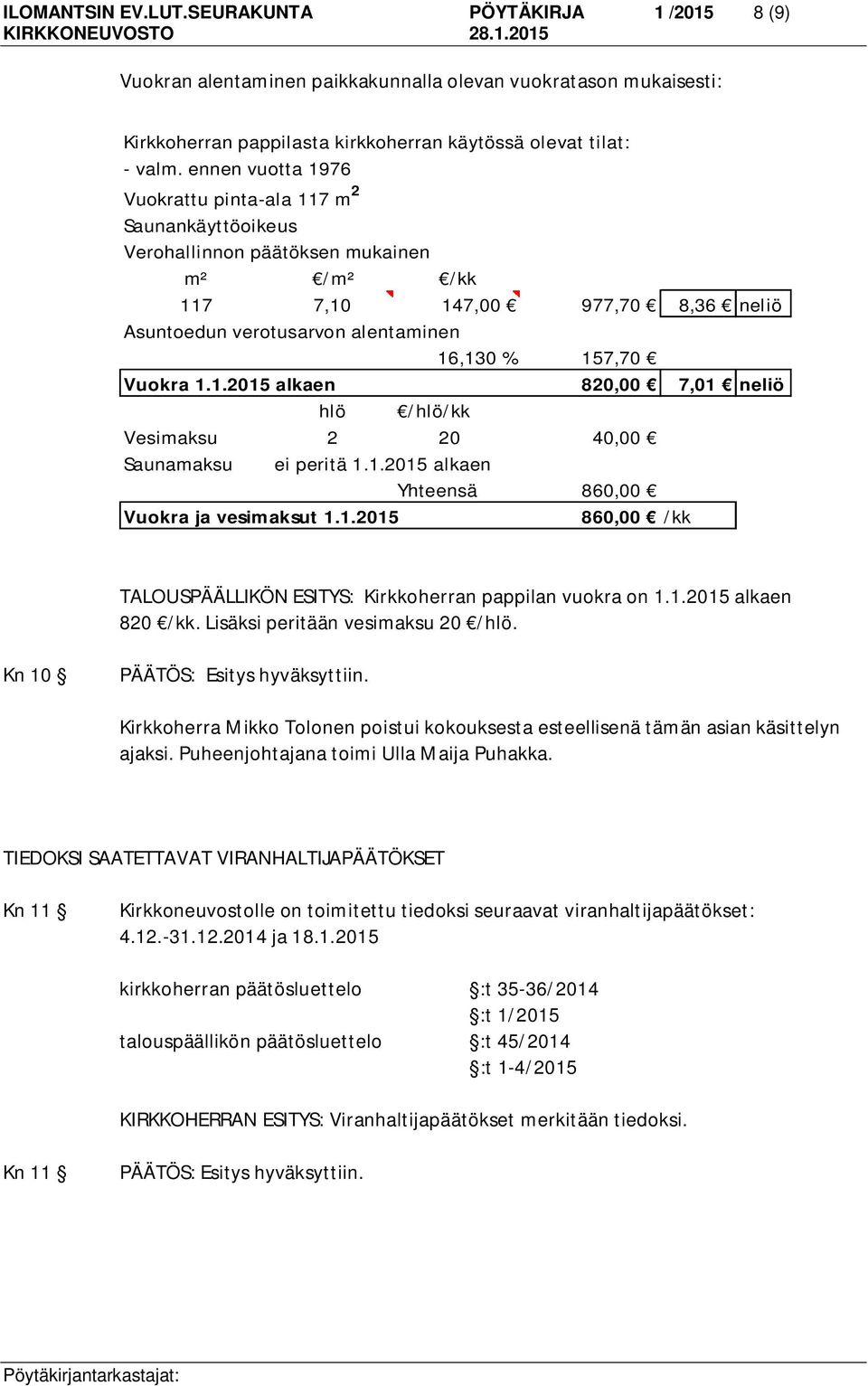 Vuokra 1.1.2015 alkaen 820,00 7,01 neliö hlö /hlö/kk Vesimaksu 2 20 40,00 Saunamaksu ei peritä 1.1.2015 alkaen Yhteensä 860,00 Vuokra ja vesimaksut 1.1.2015 860,00 /kk TALOUSPÄÄLLIKÖN ESITYS: Kirkkoherran pappilan vuokra on 1.