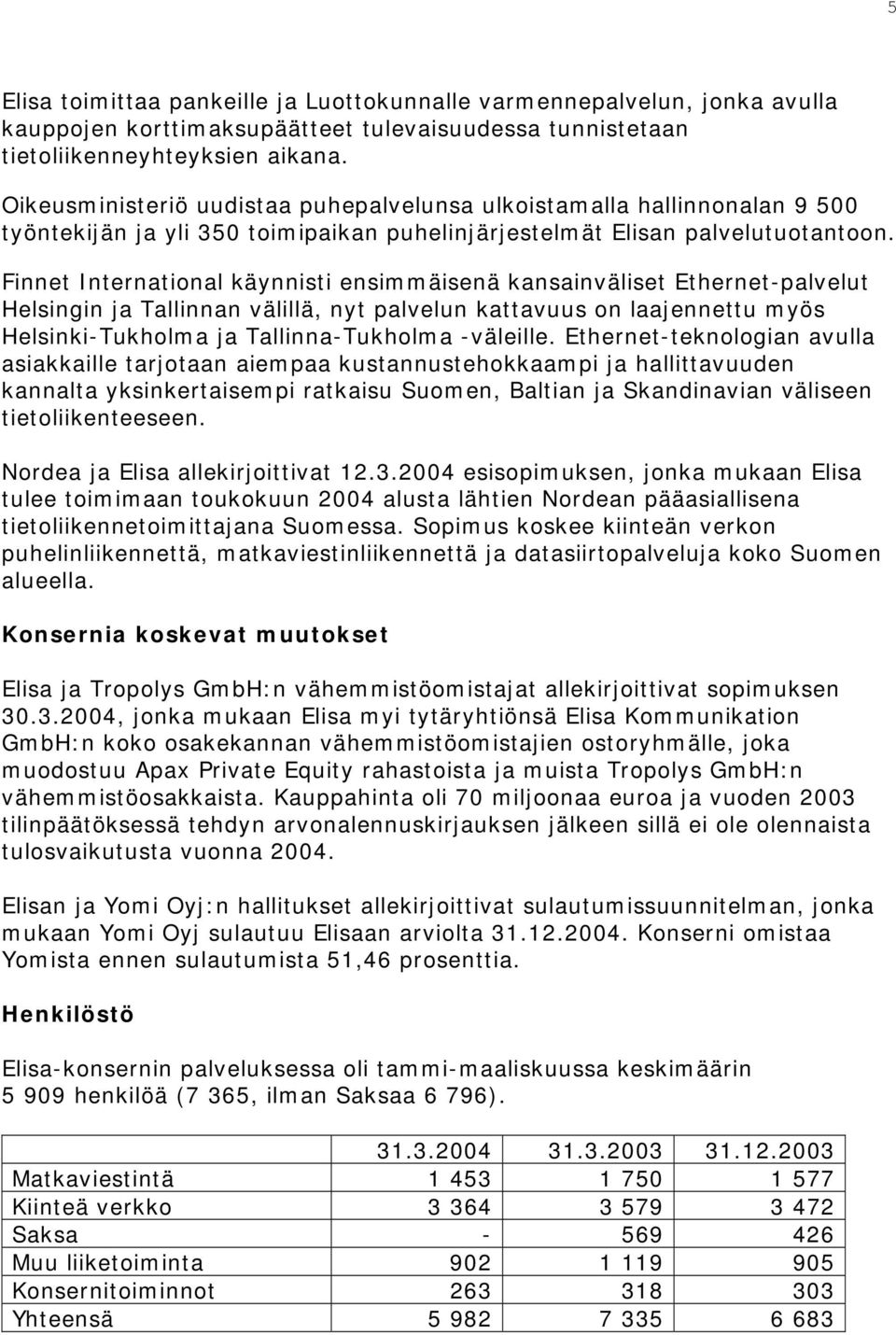 Finnet International käynnisti ensimmäisenä kansainväliset Ethernet-palvelut Helsingin ja Tallinnan välillä, nyt palvelun kattavuus on laajennettu myös Helsinki-Tukholma ja Tallinna-Tukholma