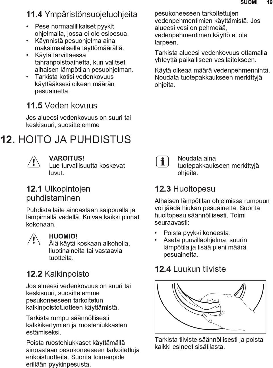 5 Veden kovuus Jos alueesi vedenkovuus on suuri tai keskisuuri, suosittelemme 12. HOITO JA PUHDISTUS VAROITUS! Lue turvallisuutta koskevat luvut. 12.1 Ulkopintojen puhdistaminen Puhdista laite ainoastaan saippualla ja lämpimällä vedellä.