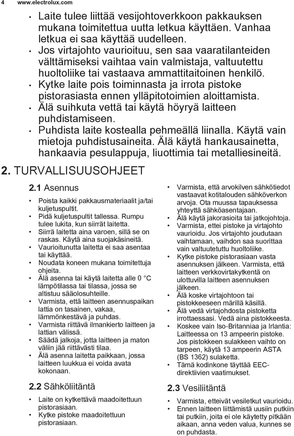 Kytke laite pois toiminnasta ja irrota pistoke pistorasiasta ennen ylläpitotoimien aloittamista. Älä suihkuta vettä tai käytä höyryä laitteen puhdistamiseen.