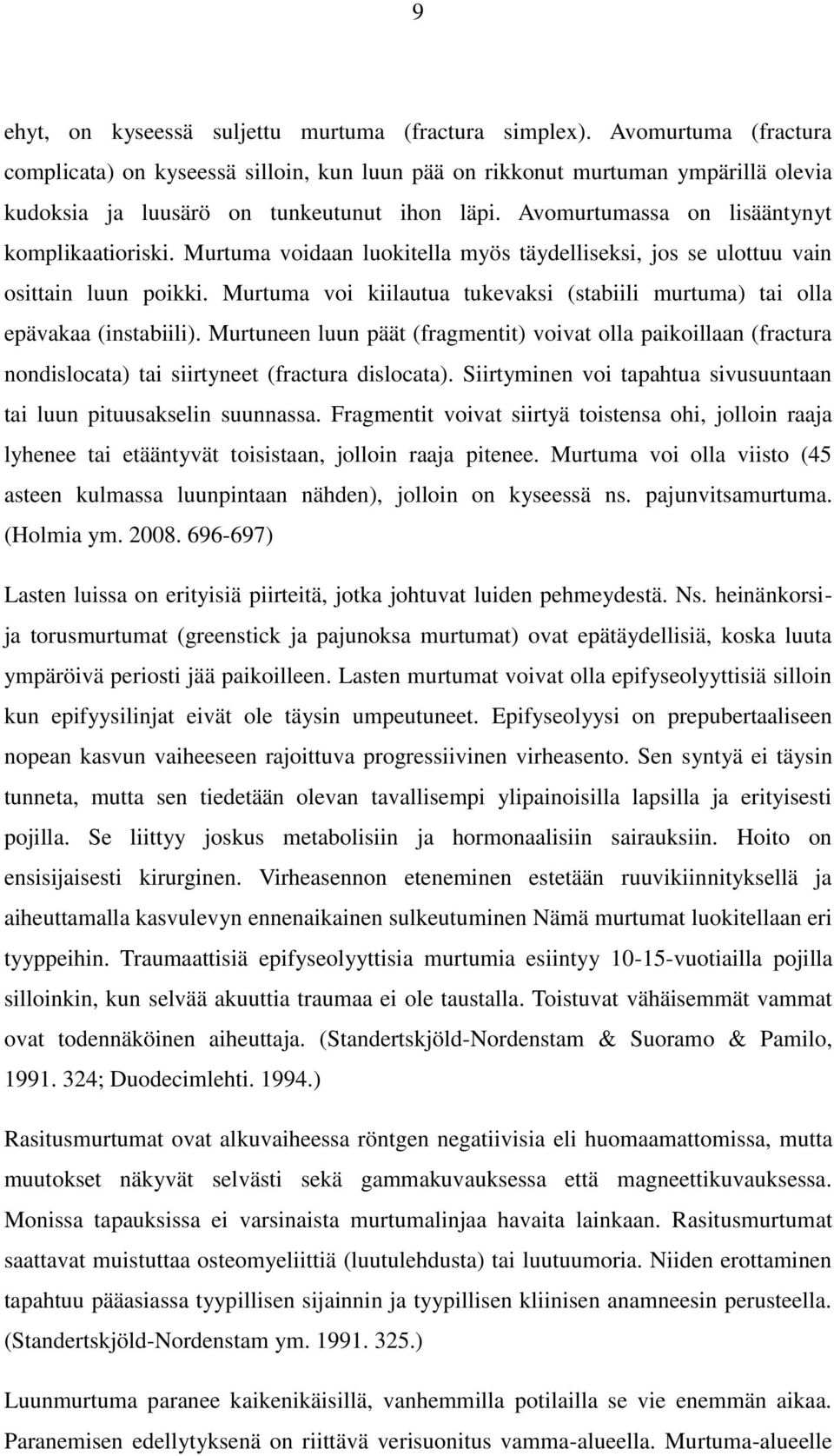 Murtuma voidaan luokitella myös täydelliseksi, jos se ulottuu vain osittain luun poikki. Murtuma voi kiilautua tukevaksi (stabiili murtuma) tai olla epävakaa (instabiili).