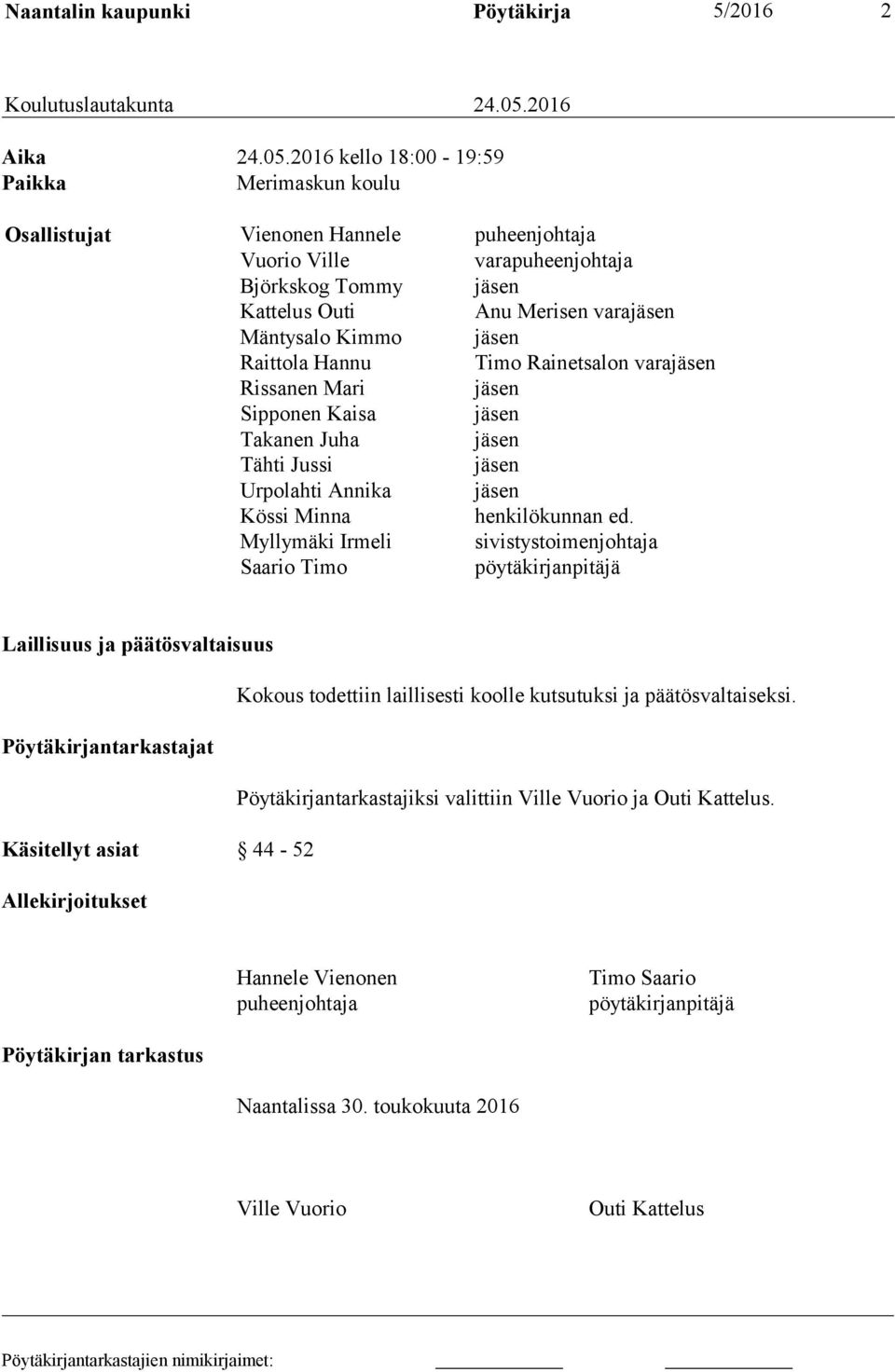 2016 kello 18:00-19:59 Paikka Merimaskun koulu Osallistujat Vienonen Hannele puheenjohtaja Vuorio Ville varapuheenjohtaja Björkskog Tommy jäsen Kattelus Outi Anu Merisen varajäsen Mäntysalo Kimmo