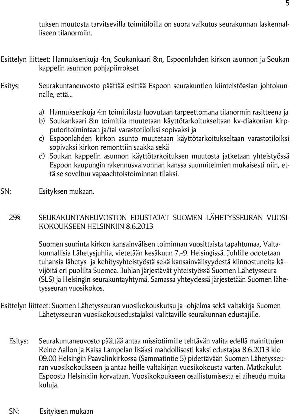 kiinteistöasian johtokunnalle, että a) Hannuksenkuja 4:n toimitilasta luovutaan tarpeettomana tilanormin rasitteena ja b) Soukankaari 8:n toimitila muutetaan käyttötarkoitukseltaan kv-diakonian