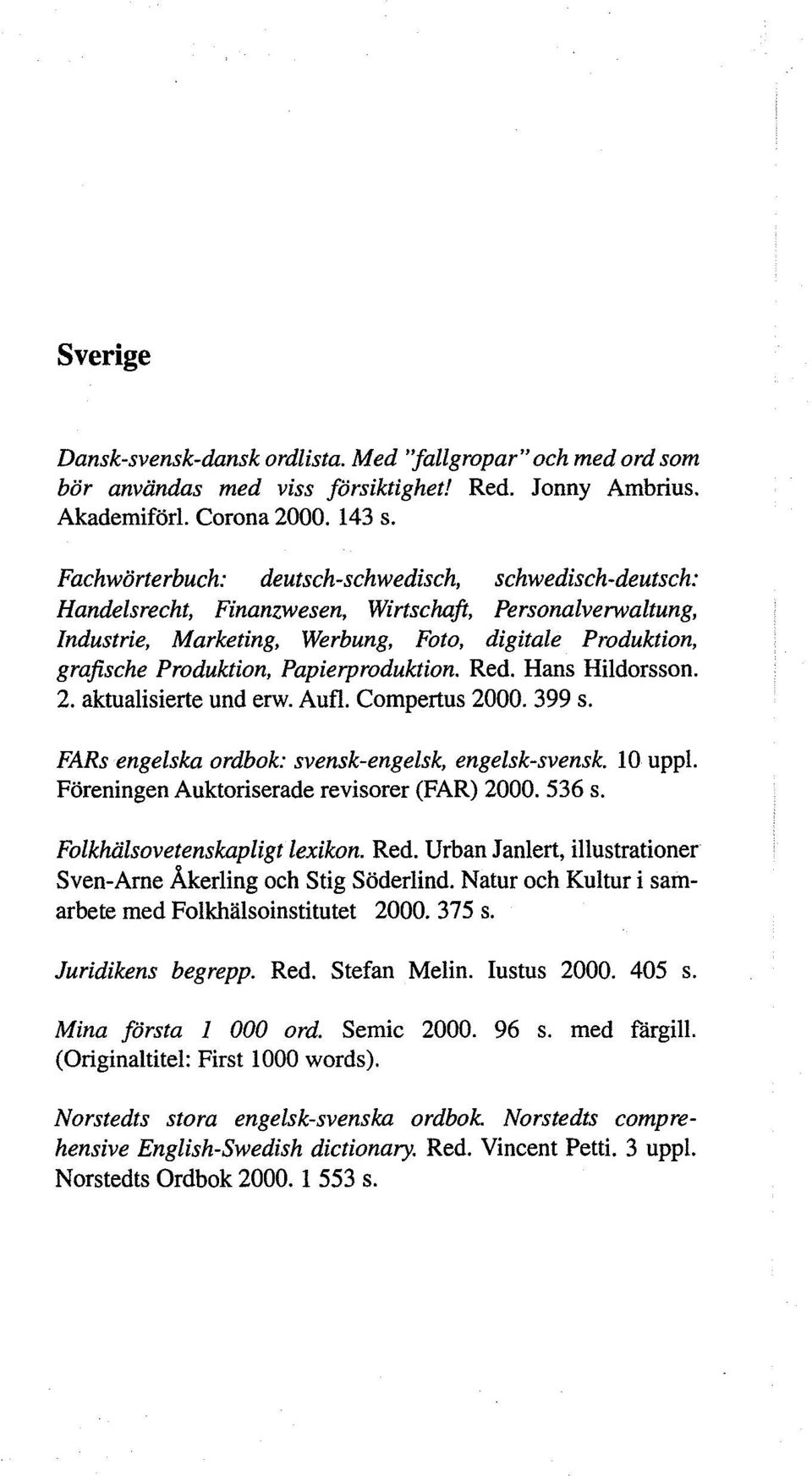 Papierproduktion. Red. Hans Hildorsson. 2. aktualisierte und erw. Aufl. Compertus 2000. 399 s. FARs engelska ordbok: svensk-engelsk, engelsk-svensk. 10 uppl.