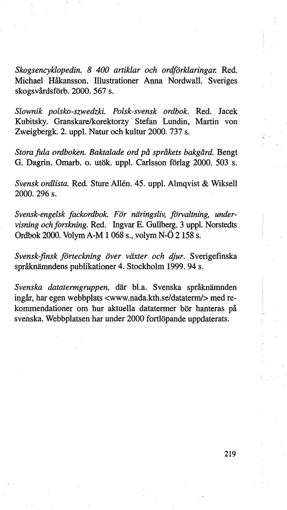 503 s. Svensk ordlista. Red. Sture Allen. 45. uppl. Almqvist & Wiksell 2000. 296 s. Svensk-engelsk fackordbok. For niiringsliv, forvaltning, undervisning och forskning. Red. Ingvar E. Gullberg.