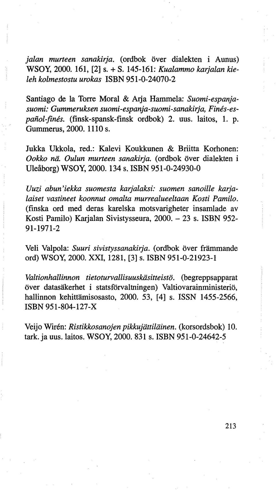 (finsk-spansk-finsk ordbok) 2. uus. laitos, 1. p. Gummerus, 2000. 1110 s. Jukka Ukkola, red.: Kalevi Koukkunen & Briitta Korhonen: Ookko nii. Oulun murteen sanakirja.