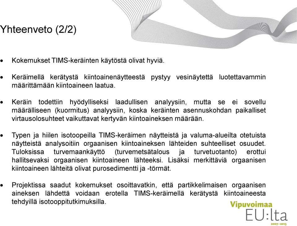 kiintoaineksen määrään. Typen ja hiilen isotoopeilla TIMS-keräimen näytteistä ja valuma-alueilta otetuista näytteistä analysoitiin orgaanisen kiintoaineksen lähteiden suhteelliset osuudet.