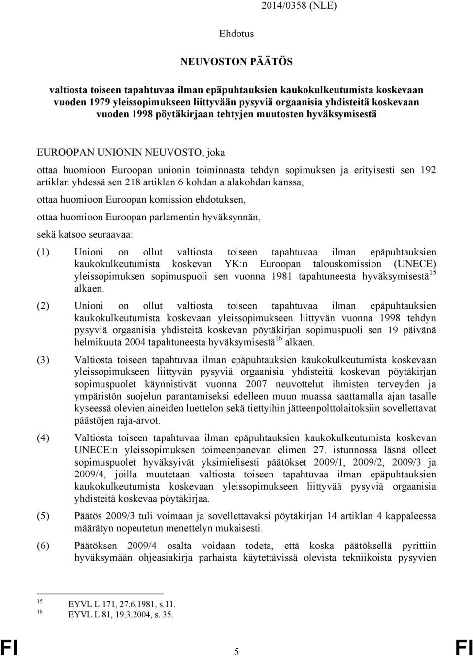 218 artiklan 6 kohdan a alakohdan kanssa, ottaa huomioon Euroopan komission ehdotuksen, ottaa huomioon Euroopan parlamentin hyväksynnän, sekä katsoo seuraavaa: (1) Unioni on ollut valtiosta toiseen