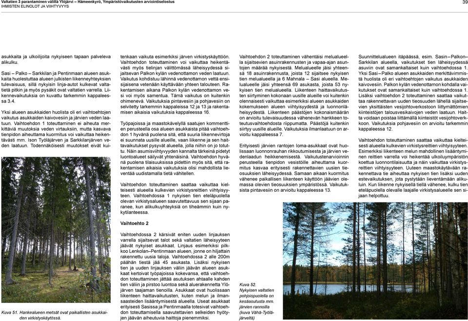 varrella. Liikennevaikutuksia on kuvattu tarkemmin kappaleessa 3.4. Yksi alueen asukkaiden huolista oli eri vaihtoehtojen vaikutus asukkaiden kaivovesiin ja järvien veden laatuun.