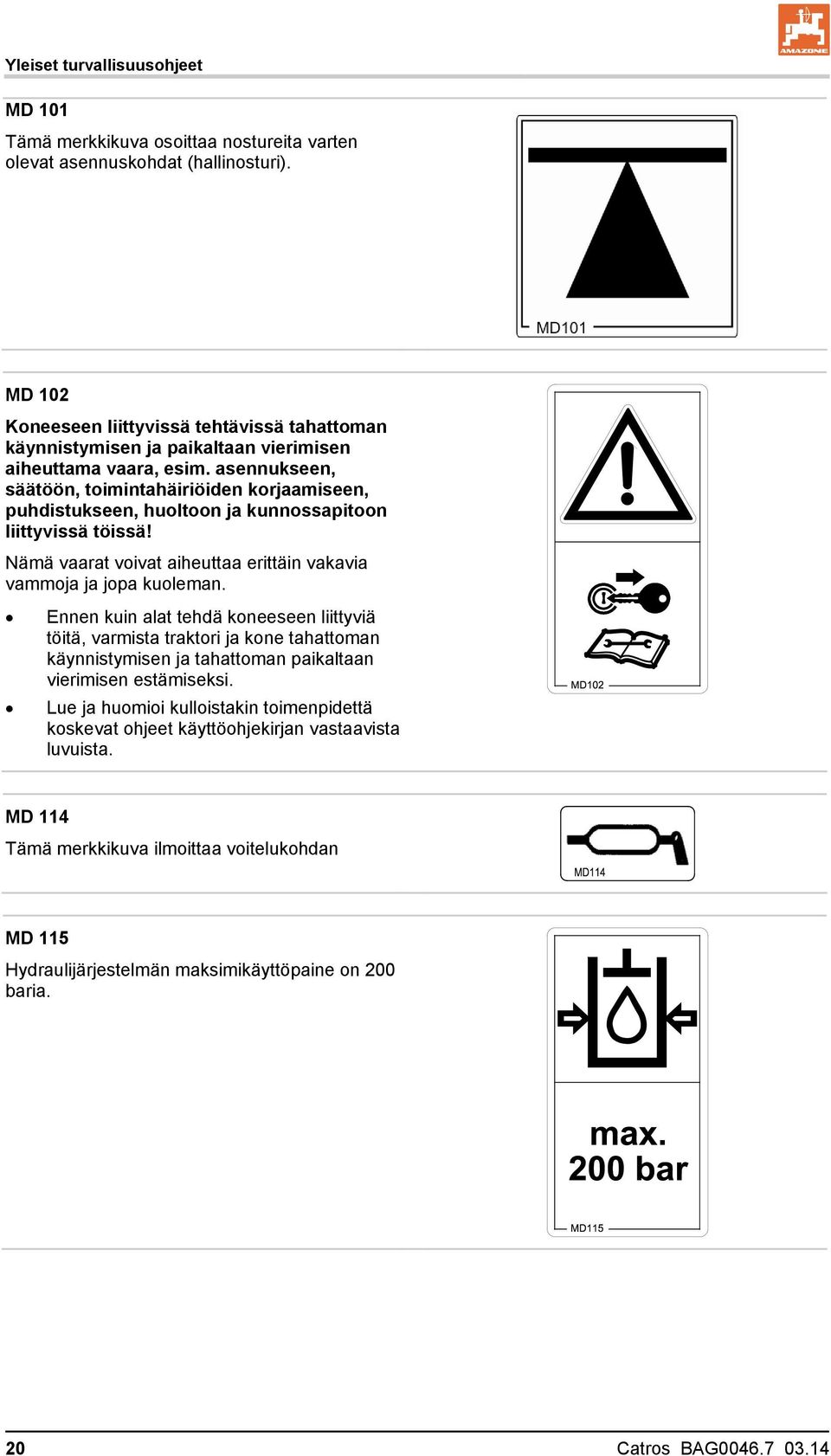 asennukseen, säätöön, toimintahäiriöiden korjaamiseen, puhdistukseen, huoltoon ja kunnossapitoon liittyvissä töissä! Nämä vaarat voivat aiheuttaa erittäin vakavia vammoja ja jopa kuoleman.