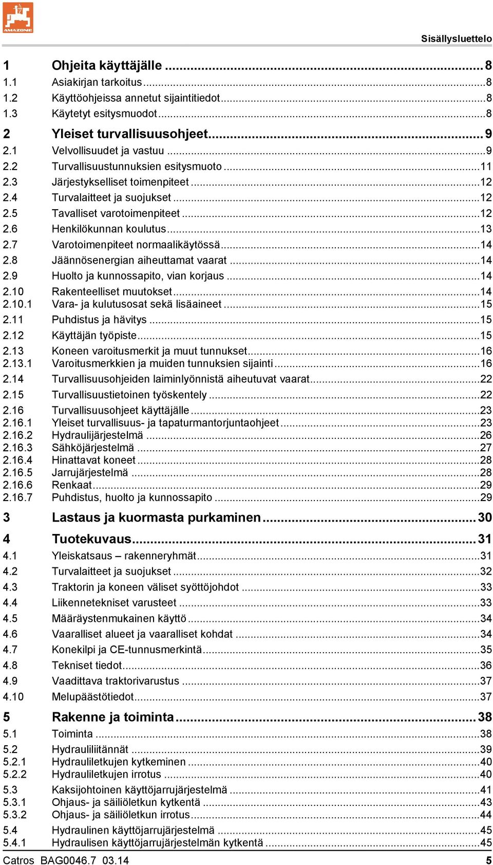 ..13 2.7 Varotoimenpiteet normaalikäytössä...14 2.8 Jäännösenergian aiheuttamat vaarat...14 2.9 Huolto ja kunnossapito, vian korjaus...14 2.10 2.10.1 Rakenteelliset muutokset.
