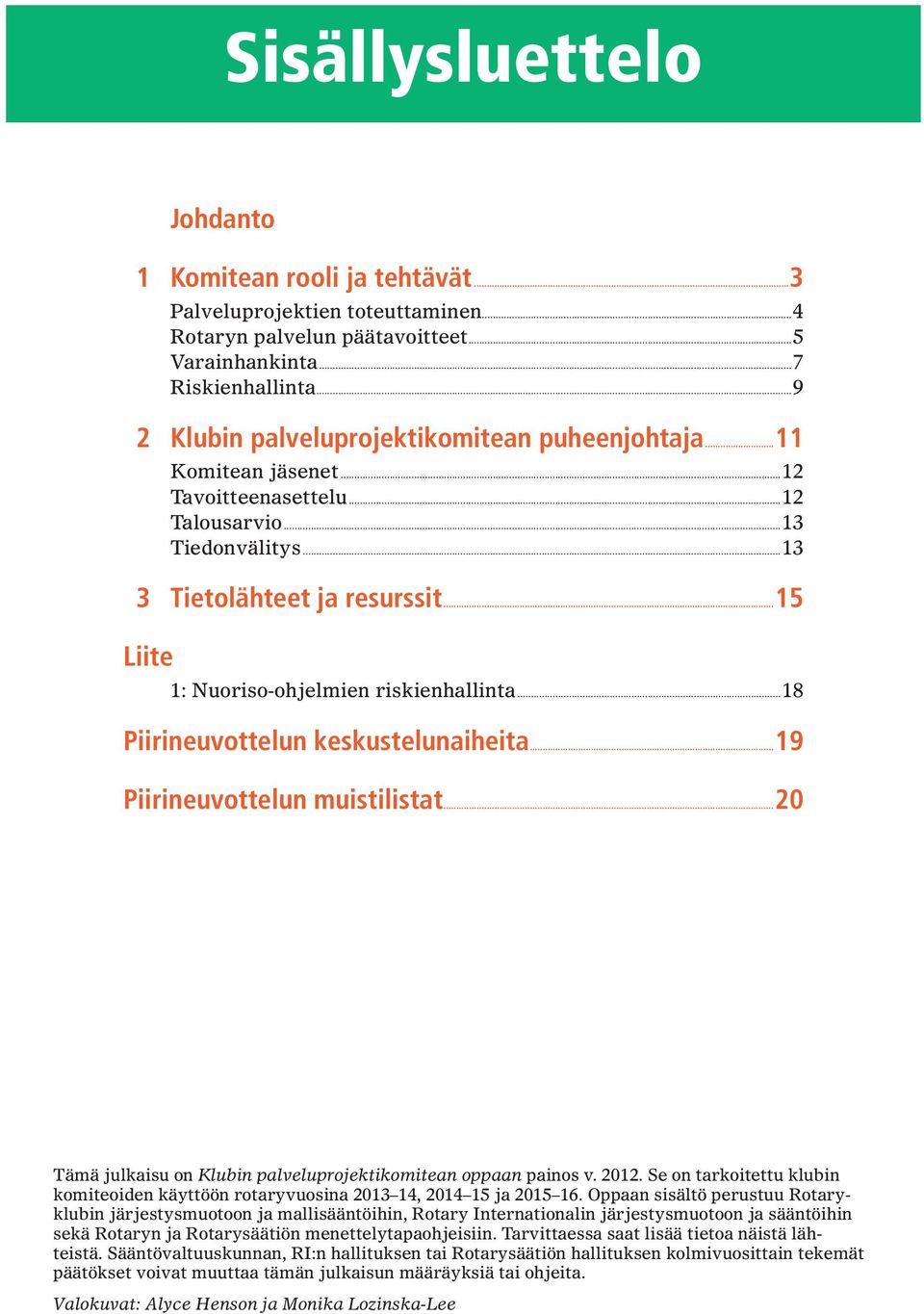 ..15 Liite 1: Nuoriso-ohjelmien riskienhallinta...18 Piirineuvottelun keskustelunaiheita...19 Piirineuvottelun muistilistat...20 Tämä julkaisu on Klubin palveluprojektikomitean oppaan painos v. 2012.