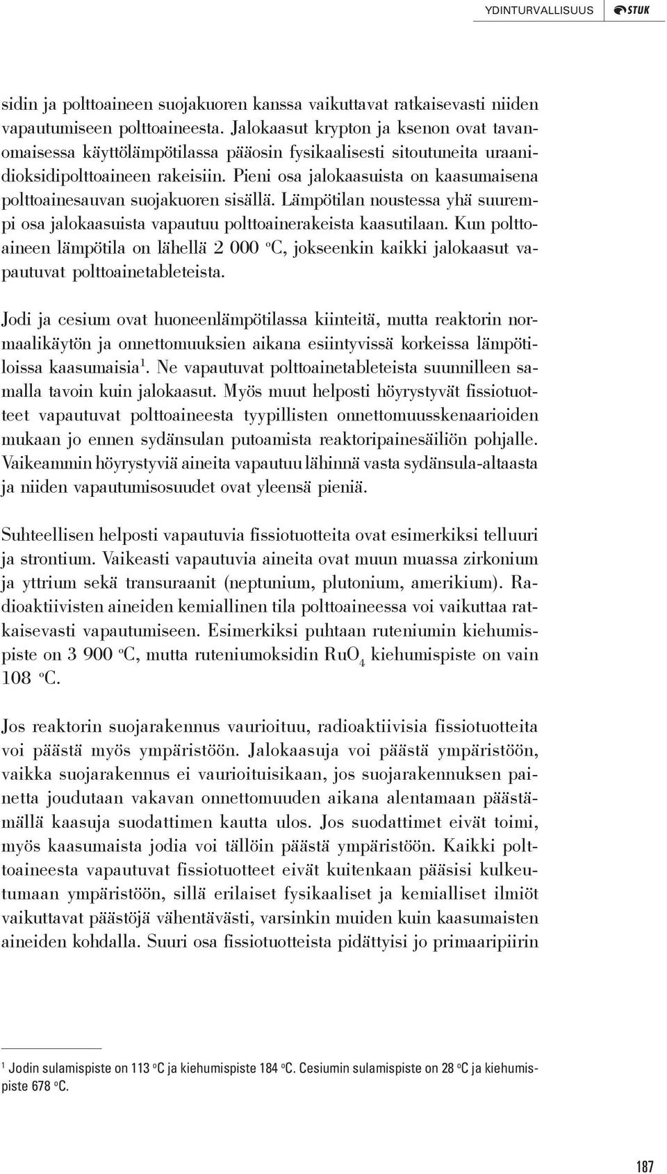 Pieni osa jalokaasuista on kaasumaisena polttoainesauvan suojakuoren sisällä. Lämpötilan noustessa yhä suurempi osa jalokaasuista vapautuu polttoainerakeista kaasutilaan.