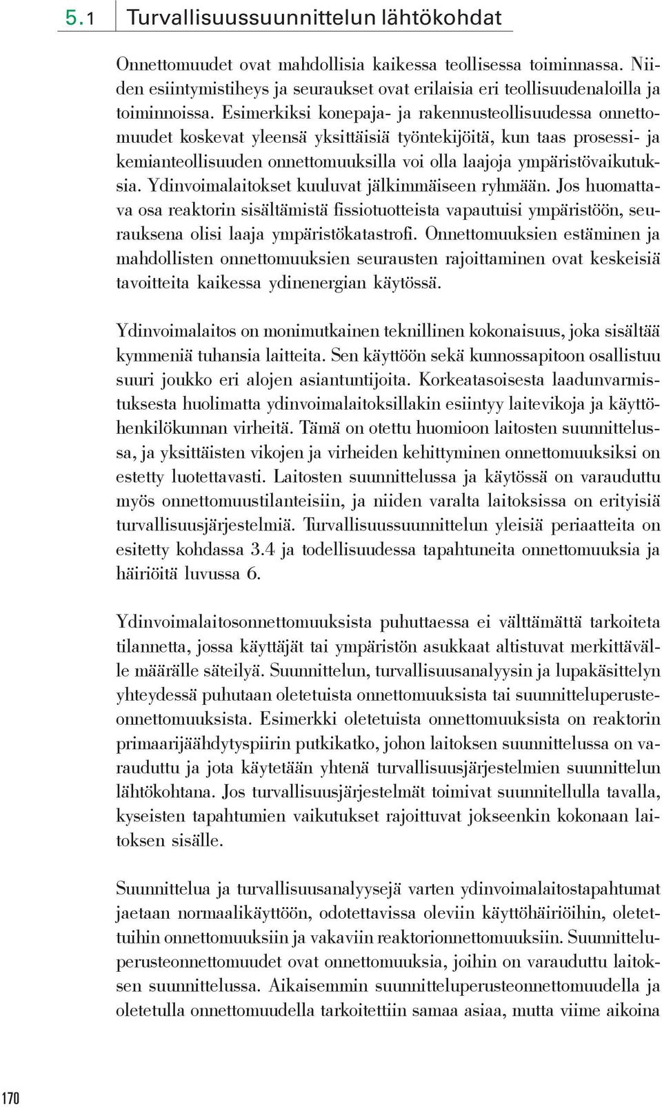 ympäristövaikutuksia. Ydinvoimalaitokset kuuluvat jälkimmäiseen ryhmään. Jos huomattava osa reaktorin sisältämistä fissiotuotteista vapautuisi ympäristöön, seurauksena olisi laaja ympäristökatastrofi.