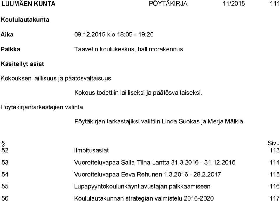 lailliseksi ja päätösvaltaiseksi. Pöytäkirjantarkastajien valinta Pöytäkirjan tarkastajiksi valittiin Linda Suokas ja Merja Mälkiä.