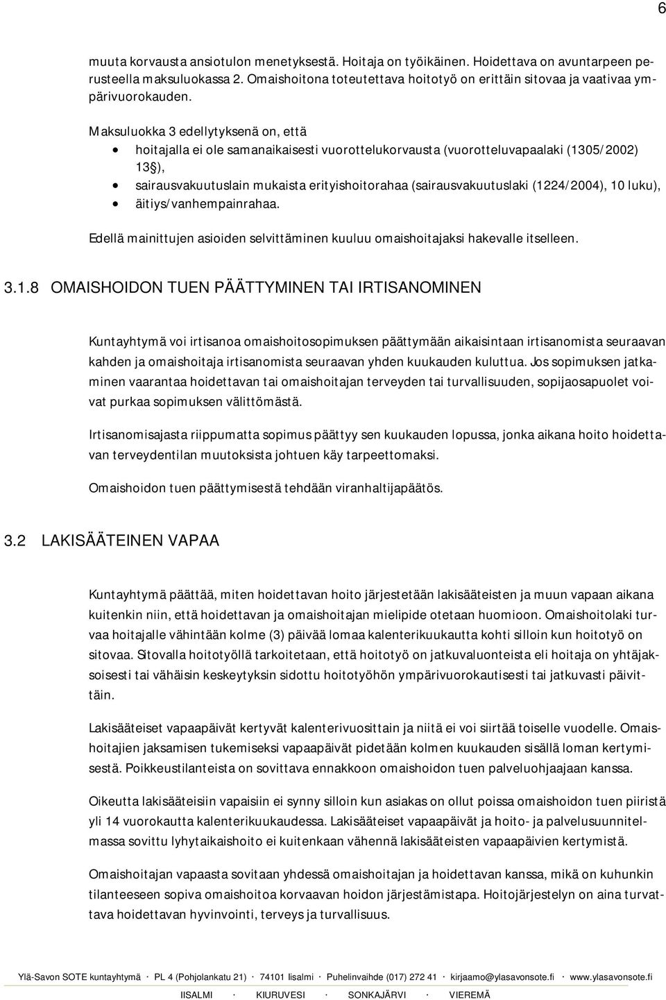 Maksuluokka 3 edellytyksenä on, että hoitajalla ei ole samanaikaisesti vuorottelukorvausta (vuorotteluvapaalaki (1305/2002) 13 ), sairausvakuutuslain mukaista erityishoitorahaa (sairausvakuutuslaki