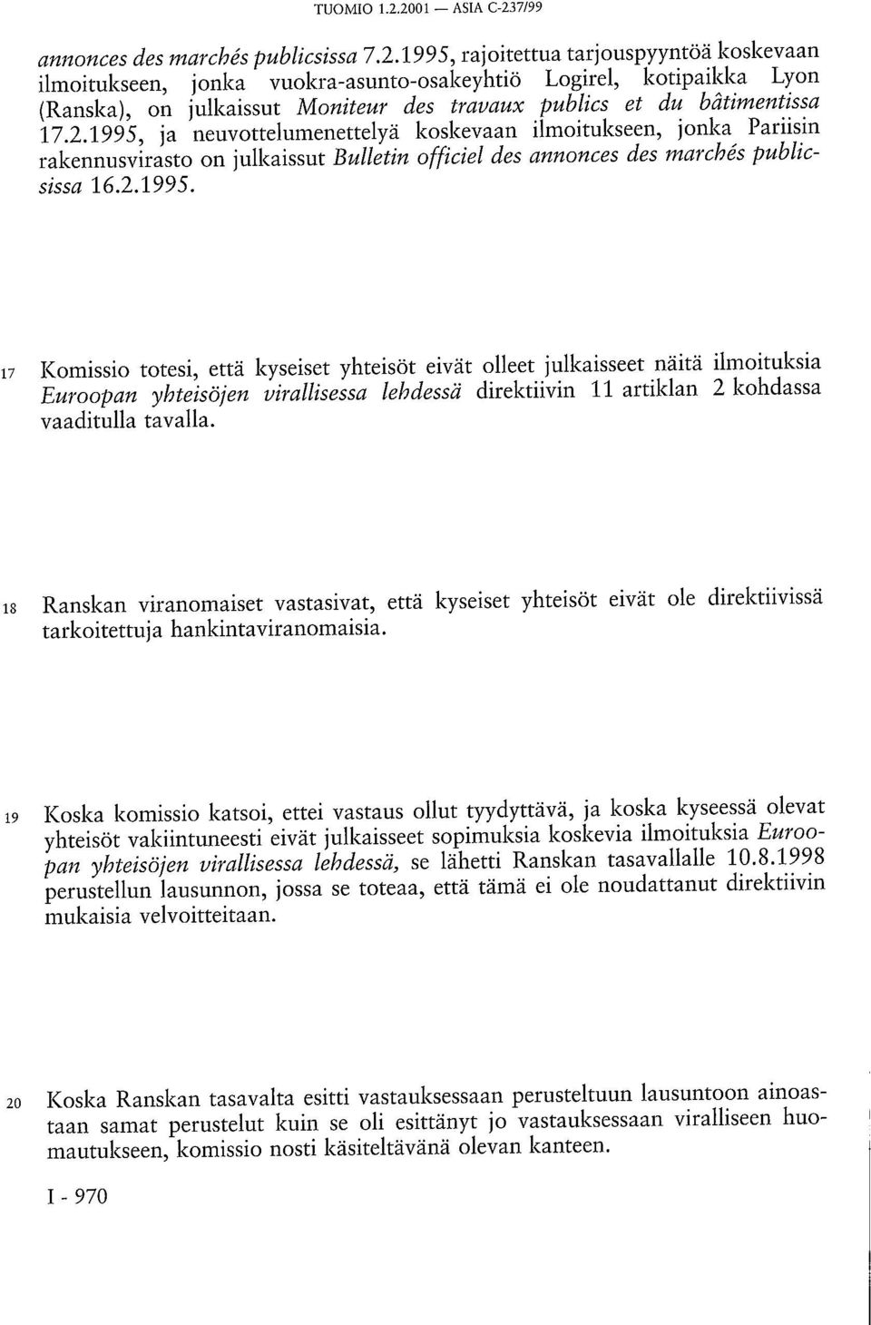 18 Ranskan viranomaiset vastasivat, että kyseiset yhteisöt eivät ole direktiivissä tarkoitettuj a hankintaviranomaisia.