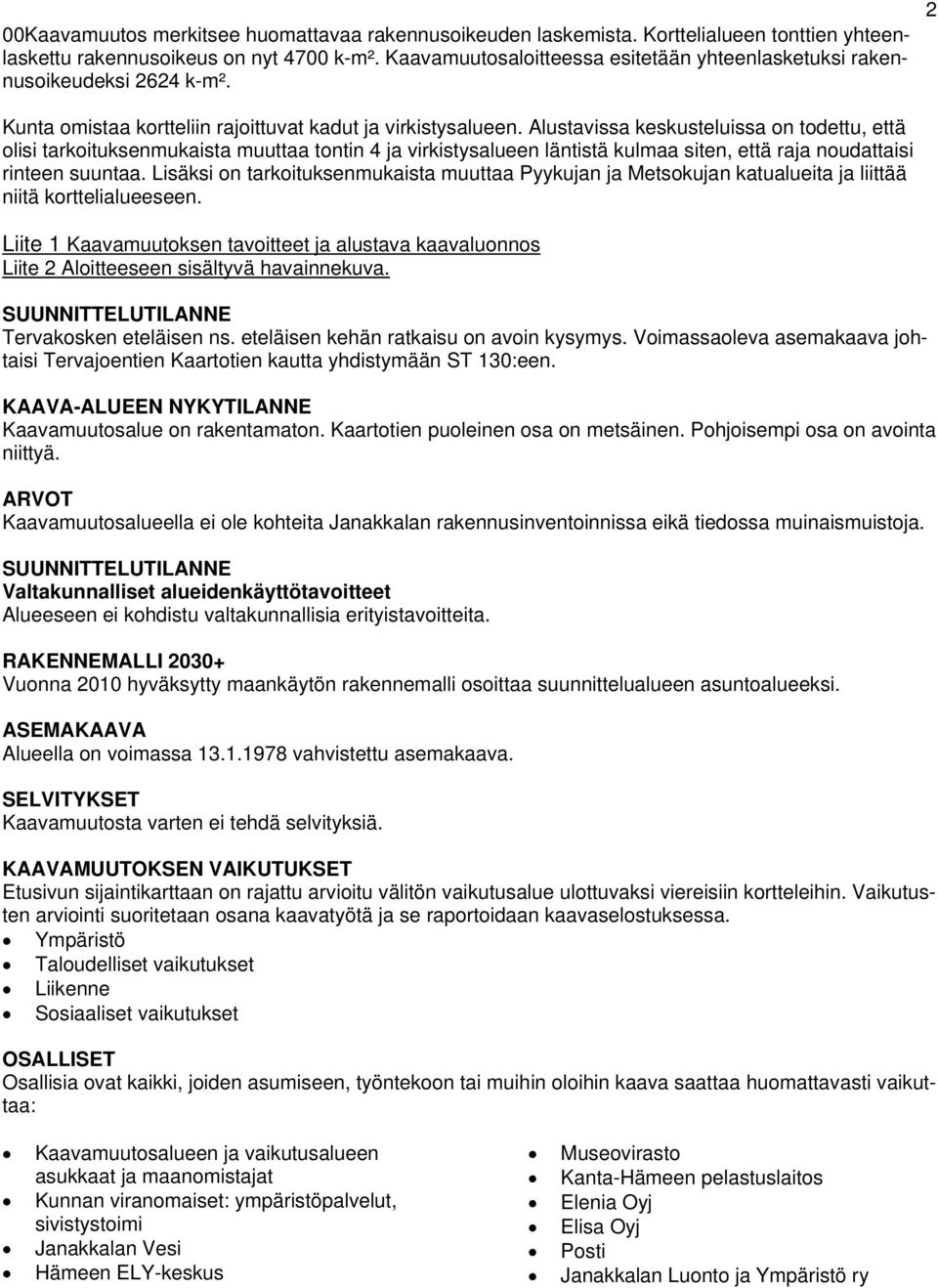 Alustavissa keskusteluissa on todettu, että olisi tarkoituksenmukaista muuttaa tontin 4 ja virkistysalueen läntistä kulmaa siten, että raja noudattaisi rinteen suuntaa.