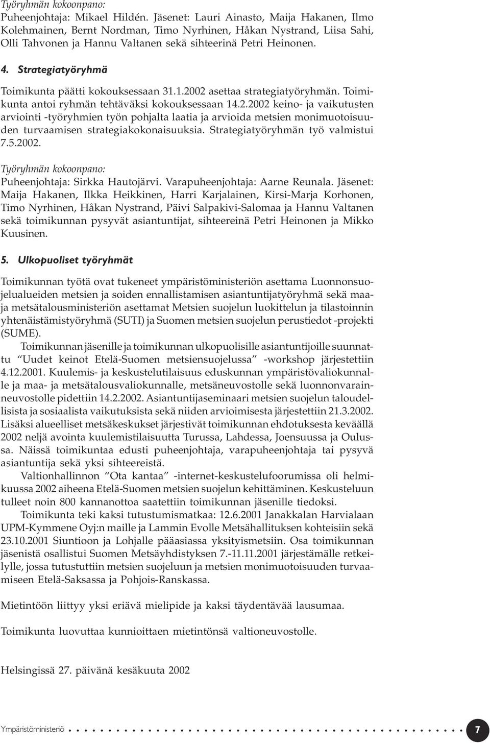 Strategiatyöryhmä Toimikunta päätti kokouksessaan 31.1.2002 asettaa strategiatyöryhmän. Toimikunta antoi ryhmän tehtäväksi kokouksessaan 14.2.2002 keino- ja vaikutusten arviointi -työryhmien työn pohjalta laatia ja arvioida metsien monimuotoisuuden turvaamisen strategiakokonaisuuksia.