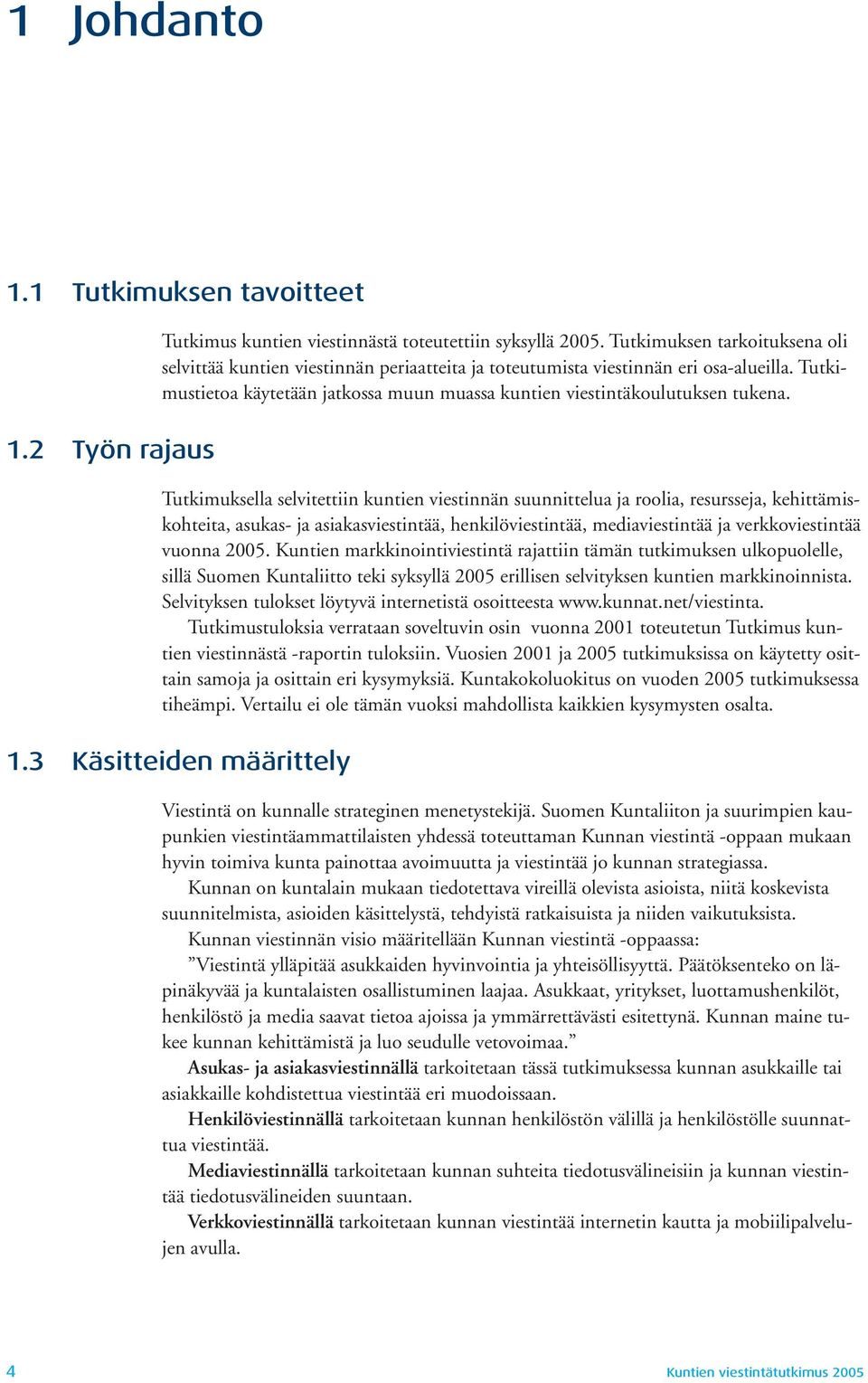 Tutkimuksella selvitettiin kuntien viestinnän suunnittelua ja roolia, resursseja, kehittämiskohteita, asukas- ja asiakasviestintää, henkilöviestintää, mediaviestintää ja verkkoviestintää vuonna 2005.